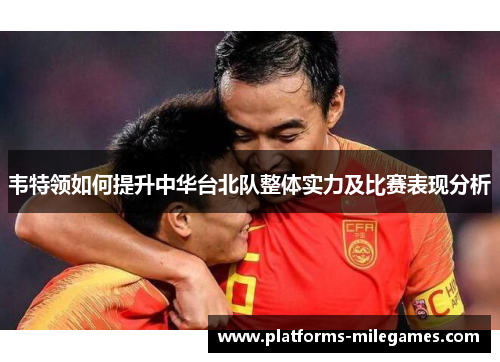 韦特领如何提升中华台北队整体实力及比赛表现分析