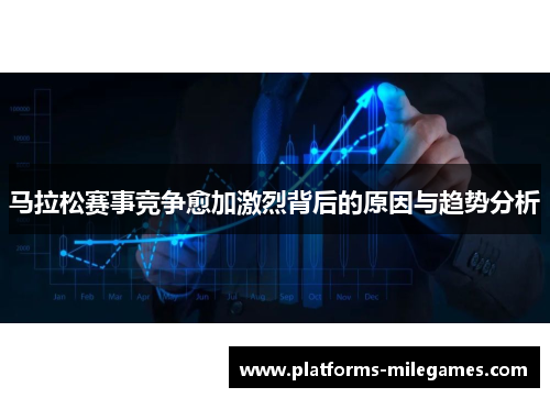 马拉松赛事竞争愈加激烈背后的原因与趋势分析