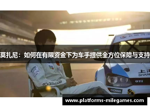 莫扎尼：如何在有限资金下为车手提供全方位保障与支持