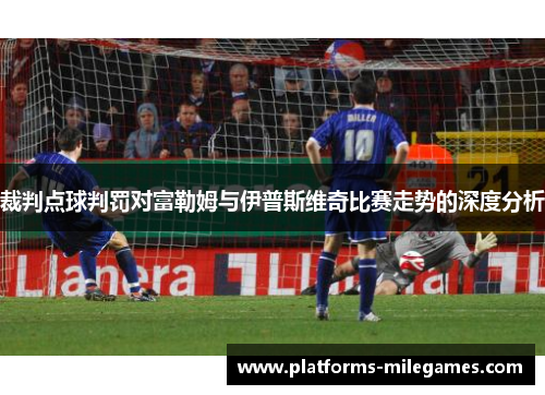 裁判点球判罚对富勒姆与伊普斯维奇比赛走势的深度分析