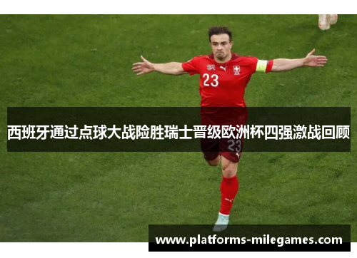 西班牙通过点球大战险胜瑞士晋级欧洲杯四强激战回顾