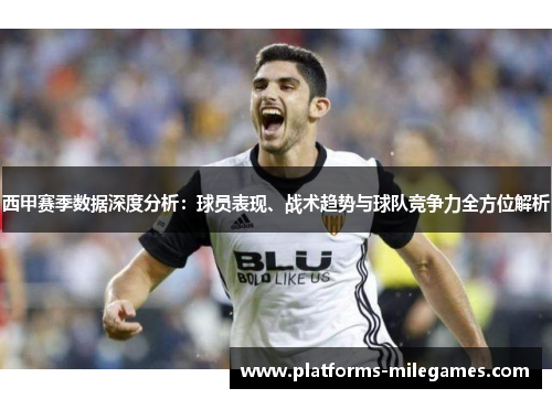 西甲赛季数据深度分析:球员表现、战术趋势与球队竞争力全方位解析 西甲赛季数据深度分析:球员表现、战术趋势与球队竞争力全方位解析