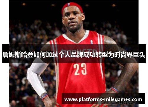 詹姆斯哈登如何通过个人品牌成功转型为时尚界巨头 詹姆斯哈登如何通过个人品牌成功转型为时尚界巨头