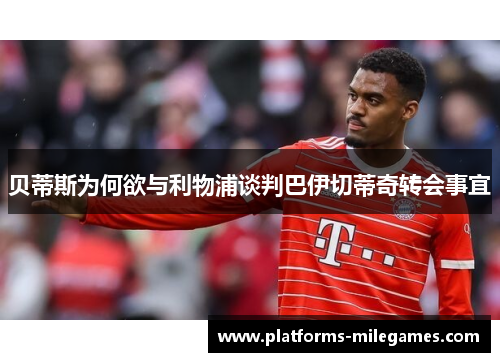 贝蒂斯为何欲与利物浦谈判巴伊切蒂奇转会事宜 贝蒂斯为何欲与利物浦谈判巴伊切蒂奇转会事宜