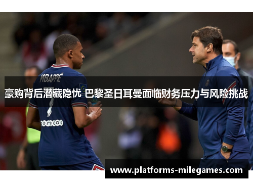 豪购背后潜藏隐忧 巴黎圣日耳曼面临财务压力与风险挑战 豪购背后潜藏隐忧 巴黎圣日耳曼面临财务压力与风险挑战
