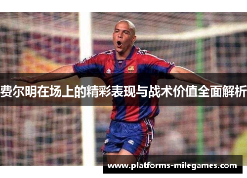 费尔明在场上的精彩表现与战术价值全面解析 费尔明在场上的精彩表现与战术价值全面解析