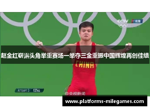 赵金红崭露头角举重赛场一举夺三金重振中国辉煌再创佳绩 赵金红崭露头角举重赛场一举夺三金重振中国辉煌再创佳绩