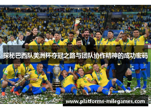 探秘巴西队美洲杯夺冠之路与团队协作精神的成功密码 探秘巴西队美洲杯夺冠之路与团队协作精神的成功密码