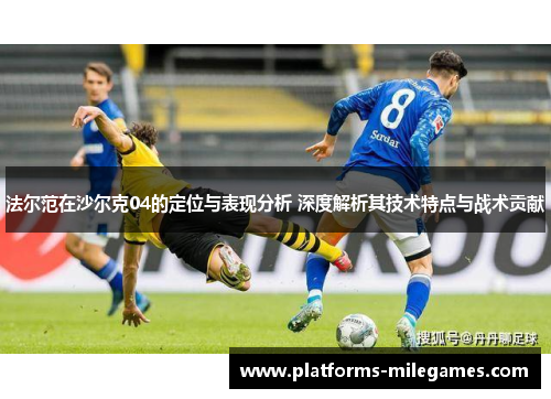 法尔范在沙尔克04的定位与表现分析 深度解析其技术特点与战术贡献 法尔范在沙尔克04的定位与表现分析 深度解析其技术特点与战术贡献