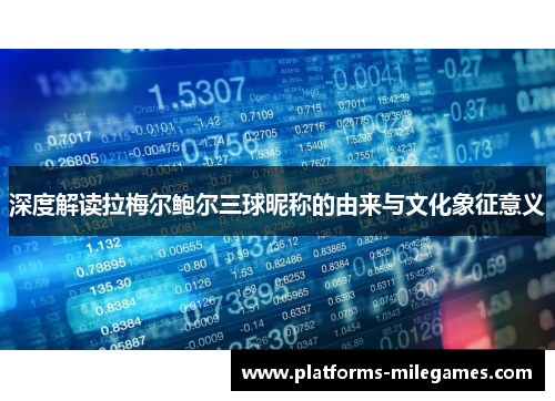 深度解读拉梅尔鲍尔三球昵称的由来与文化象征意义 深度解读拉梅尔鲍尔三球昵称的由来与文化象征意义