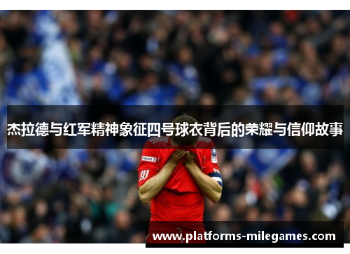 杰拉德与红军精神象征四号球衣背后的荣耀与信仰故事