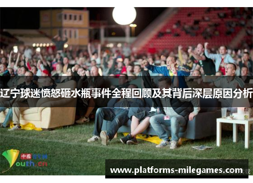 辽宁球迷愤怒砸水瓶事件全程回顾及其背后深层原因分析