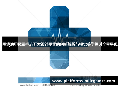 围绕法甲冠军标志五大设计要素的创新解析与视觉美学探讨全景呈现