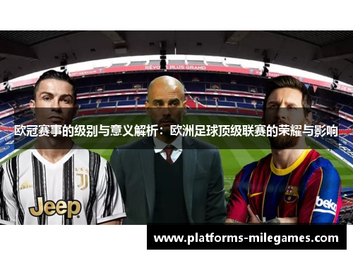 欧冠赛事的级别与意义解析：欧洲足球顶级联赛的荣耀与影响
