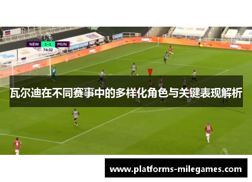 瓦尔迪在不同赛事中的多样化角色与关键表现解析 瓦尔迪在不同赛事中的多样化角色与关键表现解析