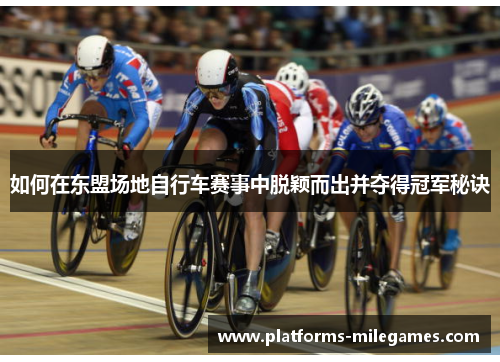 如何在东盟场地自行车赛事中脱颖而出并夺得冠军秘诀