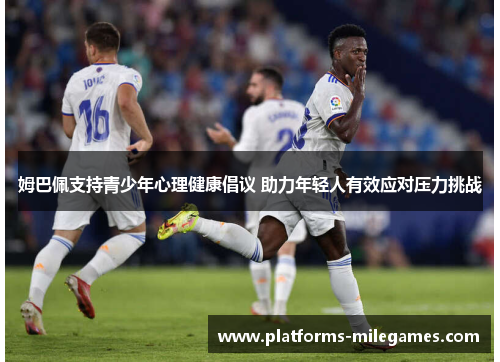 姆巴佩支持青少年心理健康倡议 助力年轻人有效应对压力挑战
