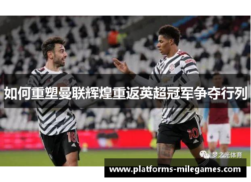 如何重塑曼联辉煌重返英超冠军争夺行列